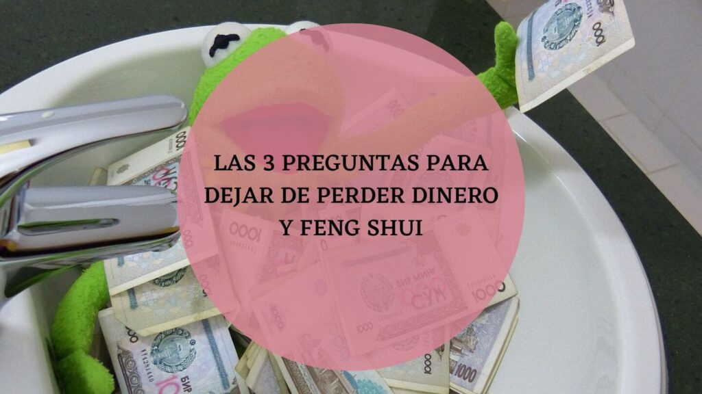 Las 3 preguntas para dejar de perder dinero y Feng Shui