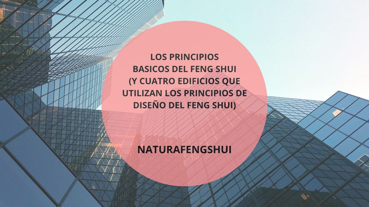 LOS PRINCIPIOS BASICOS DEL FENG SHUI (Y CUATRO EDIFICIOS QUE UTILIZAN LOS PRINCIPIOS DE DISEÑO DEL FENG SHUI) NATURAFENGSHUI